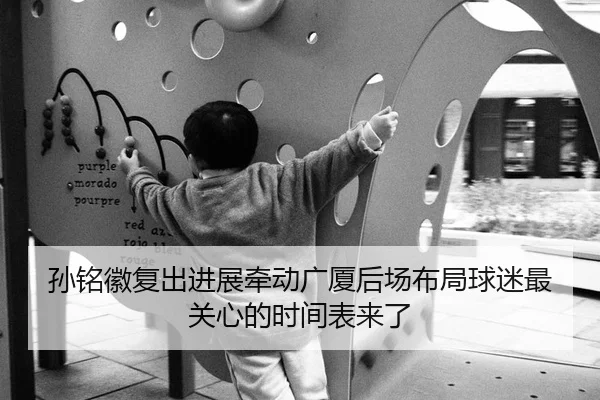 孙铭徽复出进展牵动广厦后场布局球迷最关心的时间表来了